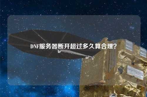 DNF服務(wù)器斷開(kāi)超過(guò)多久算合理？
