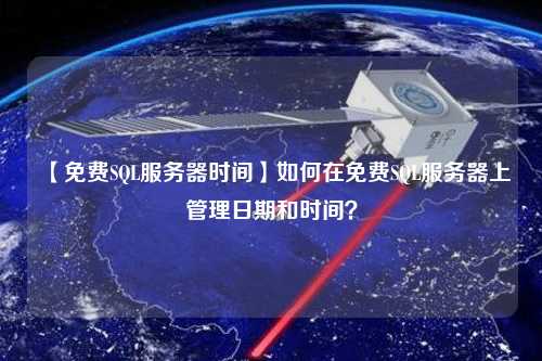 【免費SQL服務(wù)器時(shí)間】如何在免費SQL服務(wù)器上管理日期和時(shí)間？