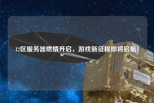 12區服務(wù)器燃情開(kāi)啟，游戲新征程即將啟航！