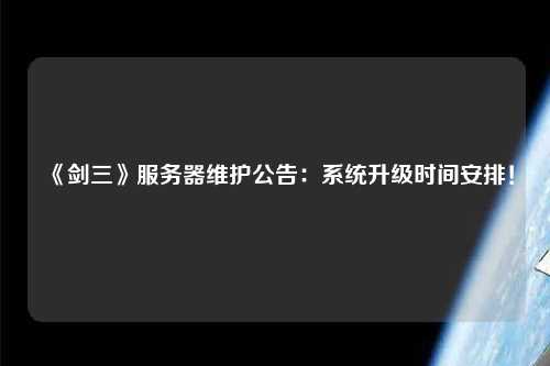 《劍三》服務(wù)器維護公告：系統升級時(shí)間安排！