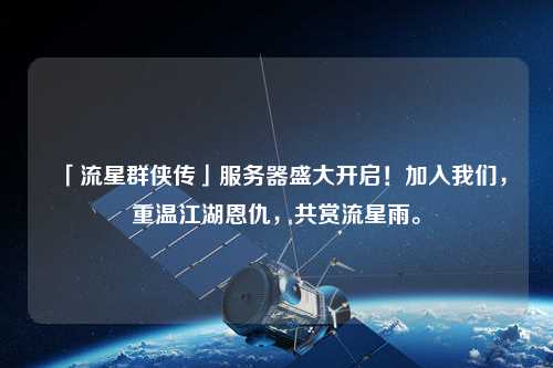「流星群俠傳」服務(wù)器盛大開(kāi)啟！加入我們，重溫江湖恩仇，共賞流星雨。