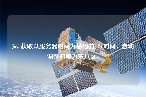 Java獲取以服務(wù)器時(shí)間為基礎的UTC時(shí)間，自動(dòng)調整時(shí)差為東八區。