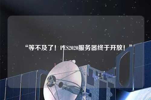 “等不及了！PES2020服務(wù)器終于開(kāi)放！”