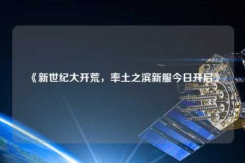 《新世紀大開(kāi)荒，率土之濱新服今日開(kāi)啟》