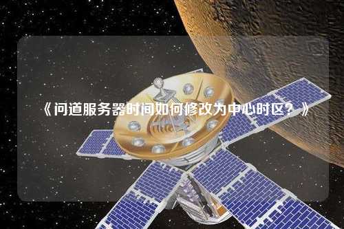 《問(wèn)道服務(wù)器時(shí)間如何修改為中心時(shí)區？》
