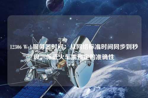 12306 Web服務(wù)器時(shí)間：從網(wǎng)絡(luò )標準時(shí)間同步到秒級，保證火車(chē)票預定的準確性