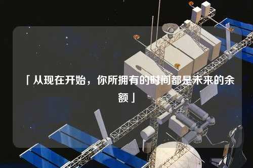 「從現在開(kāi)始，你所擁有的時(shí)間都是未來(lái)的余額」