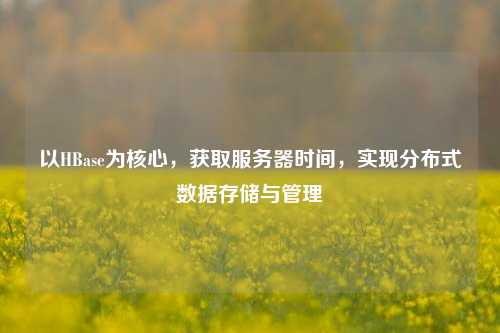 以HBase為核心，獲取服務(wù)器時(shí)間，實(shí)現分布式數據存儲與管理
