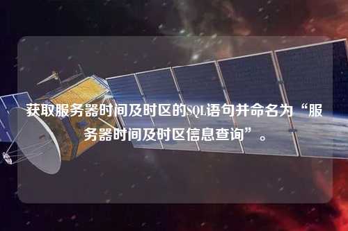 獲取服務(wù)器時(shí)間及時(shí)區的SQL語(yǔ)句并命名為“服務(wù)器時(shí)間及時(shí)區信息查詢(xún)”。