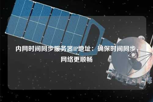 內網(wǎng)時(shí)間同步服務(wù)器IP地址：確保時(shí)間同步，網(wǎng)絡(luò )更順暢