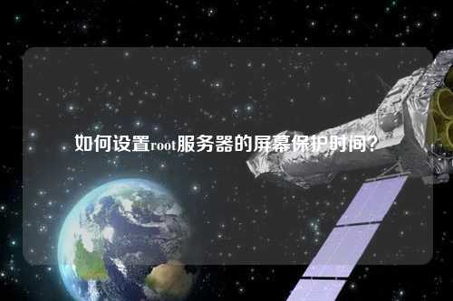 如何設置root服務(wù)器的屏幕保護時(shí)間？