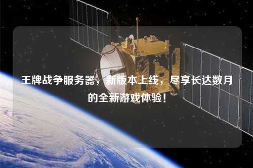 王牌戰爭服務(wù)器，新版本上線(xiàn)，盡享長(cháng)達數月的全新游戲體驗！