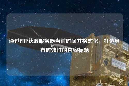通過(guò)PHP獲取服務(wù)器當前時(shí)間并格式化，打造具有時(shí)效性的內容標題