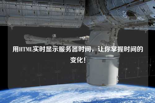 用HTML實(shí)時(shí)顯示服務(wù)器時(shí)間，讓你掌握時(shí)間的變化！