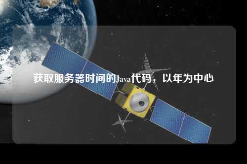 獲取服務(wù)器時(shí)間的Java代碼，以年為中心