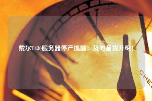 戴爾T430服務(wù)器停產(chǎn)提醒：及時(shí)備貨升級！