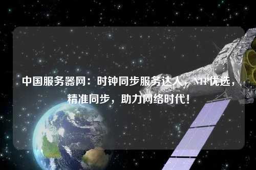 中國服務(wù)器網(wǎng)：時(shí)鐘同步服務(wù)達人，NTP優(yōu)選，精準同步，助力網(wǎng)絡(luò )時(shí)代！