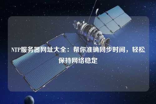 NTP服務(wù)器網(wǎng)址大全：幫你準確同步時(shí)間，輕松保持網(wǎng)絡(luò )穩定