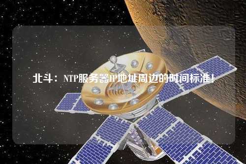 北斗：NTP服務(wù)器IP地址周邊的時(shí)間標準！