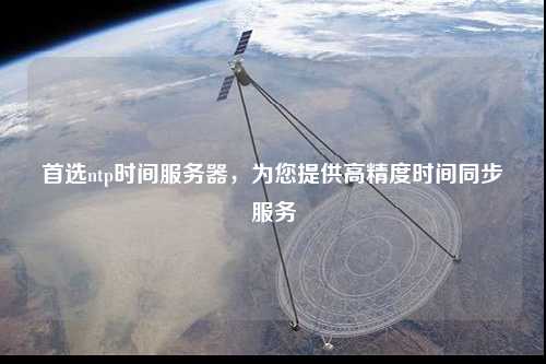 首選ntp時(shí)間服務(wù)器，為您提供高精度時(shí)間同步服務(wù)