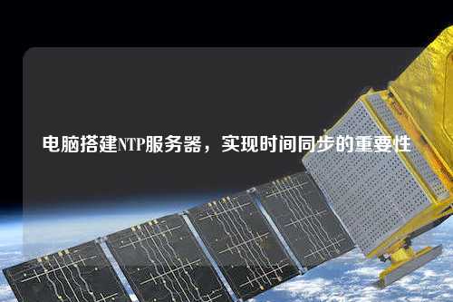 電腦搭建NTP服務(wù)器，實(shí)現時(shí)間同步的重要性