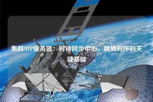集群NTP服務(wù)器：時(shí)鐘同步中心，精確時(shí)序的關(guān)鍵基礎