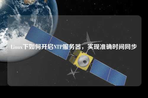 Linux下如何開(kāi)啟NTP服務(wù)器，實(shí)現準確時(shí)間同步