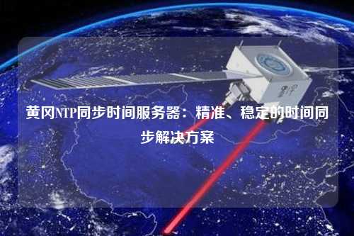 黃岡NTP同步時(shí)間服務(wù)器：精準、穩定的時(shí)間同步解決方案