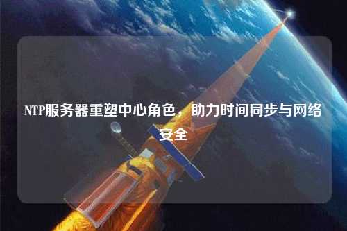 NTP服務(wù)器重塑中心角色，助力時(shí)間同步與網(wǎng)絡(luò )安全