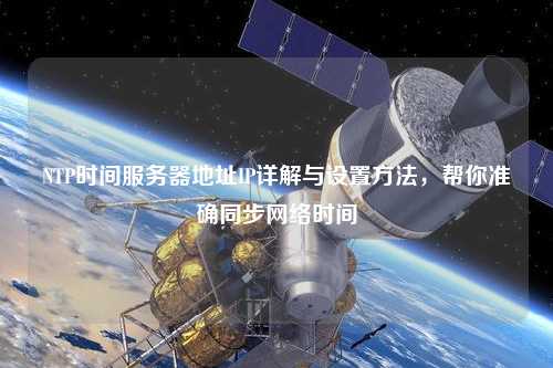 NTP時(shí)間服務(wù)器地址IP詳解與設置方法，幫你準確同步網(wǎng)絡(luò )時(shí)間