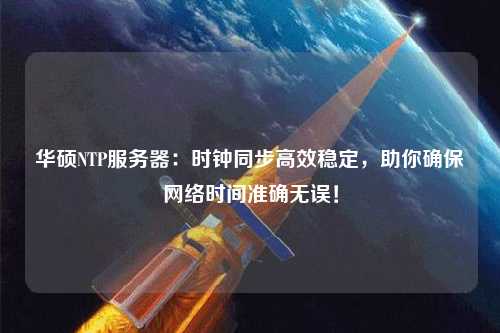 華碩NTP服務(wù)器：時(shí)鐘同步高效穩定，助你確保網(wǎng)絡(luò )時(shí)間準確無(wú)誤！