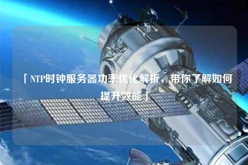 「NTP時(shí)鐘服務(wù)器功率優(yōu)化解析，帶你了解如何提升效能」