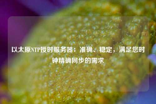 以太原NTP授時(shí)服務(wù)器：準確、穩定，滿(mǎn)足您時(shí)鐘精確同步的需求
