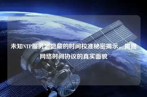未知NTP服務(wù)器隱藏的時(shí)間校準秘密揭示，揭露網(wǎng)絡(luò )時(shí)間協(xié)議的真實(shí)面貌