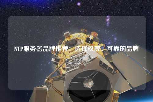 NTP服務(wù)器品牌推薦：選擇權威、可靠的品牌