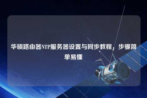 華碩路由器NTP服務(wù)器設置與同步教程，步驟簡(jiǎn)單易懂