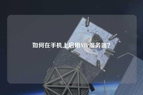 如何在手機上啟用NTP服務(wù)器？