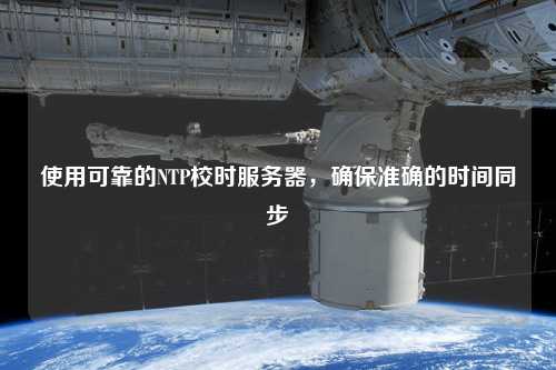 使用可靠的NTP校時(shí)服務(wù)器，確保準確的時(shí)間同步