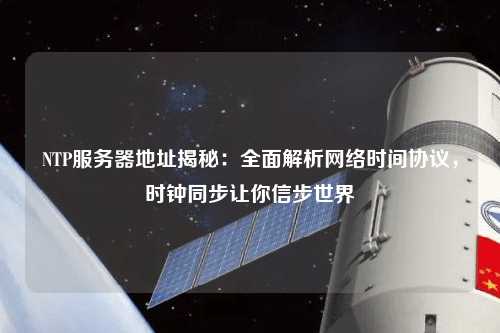 NTP服務(wù)器地址揭秘：全面解析網(wǎng)絡(luò )時(shí)間協(xié)議，時(shí)鐘同步讓你信步世界