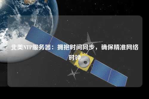 北美NTP服務(wù)器：擁抱時(shí)間同步，確保精準網(wǎng)絡(luò )時(shí)鐘