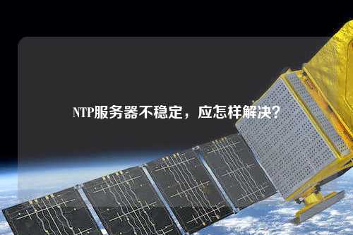 NTP服務(wù)器不穩定，應怎樣解決？