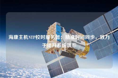 ?？抵鳈CNTP校時(shí)服務(wù)器：精準時(shí)間同步，致力于提升系統效率