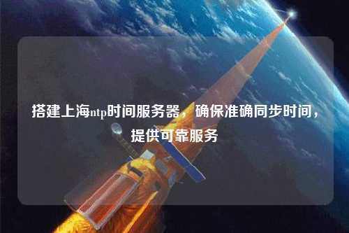 搭建上海ntp時(shí)間服務(wù)器，確保準確同步時(shí)間，提供可靠服務(wù)
