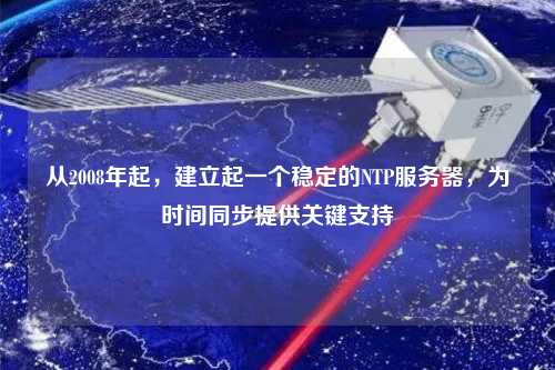 從2008年起，建立起一個(gè)穩定的NTP服務(wù)器，為時(shí)間同步提供關(guān)鍵支持