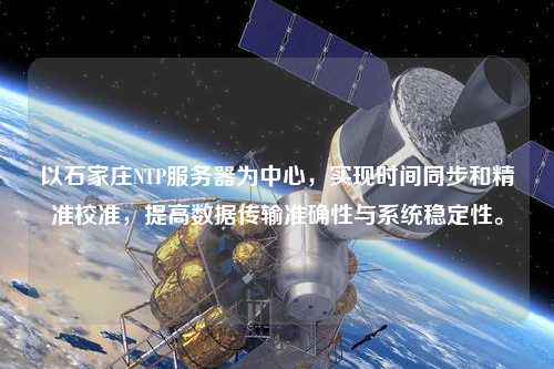 以石家莊NTP服務(wù)器為中心，實(shí)現時(shí)間同步和精準校準，提高數據傳輸準確性與系統穩定性。
