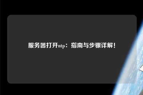 服務(wù)器打開(kāi)ntp：指南與步驟詳解！