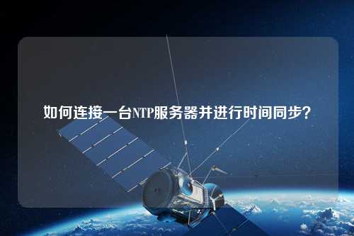 如何連接一臺NTP服務(wù)器并進(jìn)行時(shí)間同步？