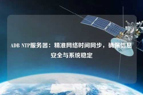 ADB NTP服務(wù)器：精準網(wǎng)絡(luò )時(shí)間同步，確保信息安全與系統穩定