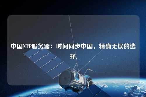 中國NTP服務(wù)器：時(shí)間同步中國，精確無(wú)誤的選擇