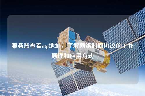 服務(wù)器查看ntp地址，了解網(wǎng)絡(luò )時(shí)間協(xié)議的工作原理和應用方式